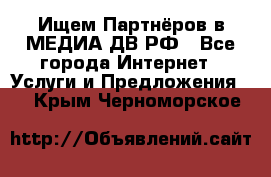 Ищем Партнёров в МЕДИА-ДВ.РФ - Все города Интернет » Услуги и Предложения   . Крым,Черноморское